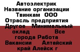 Автоэлектрик › Название организации ­ Твинкам, ООО › Отрасль предприятия ­ Другое › Минимальный оклад ­ 40 000 - Все города Работа » Вакансии   . Алтайский край,Алейск г.